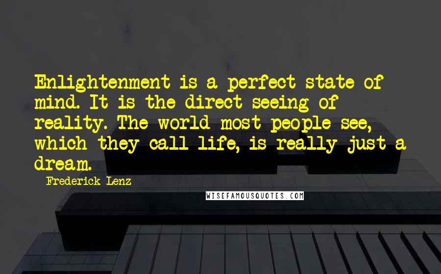 Frederick Lenz Quotes: Enlightenment is a perfect state of mind. It is the direct seeing of reality. The world most people see, which they call life, is really just a dream.