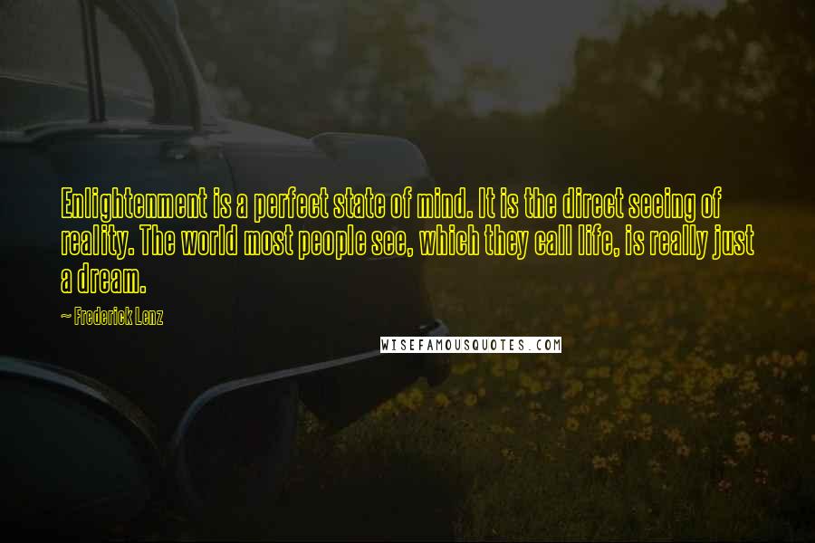 Frederick Lenz Quotes: Enlightenment is a perfect state of mind. It is the direct seeing of reality. The world most people see, which they call life, is really just a dream.