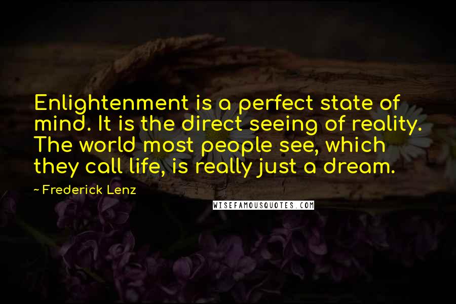 Frederick Lenz Quotes: Enlightenment is a perfect state of mind. It is the direct seeing of reality. The world most people see, which they call life, is really just a dream.