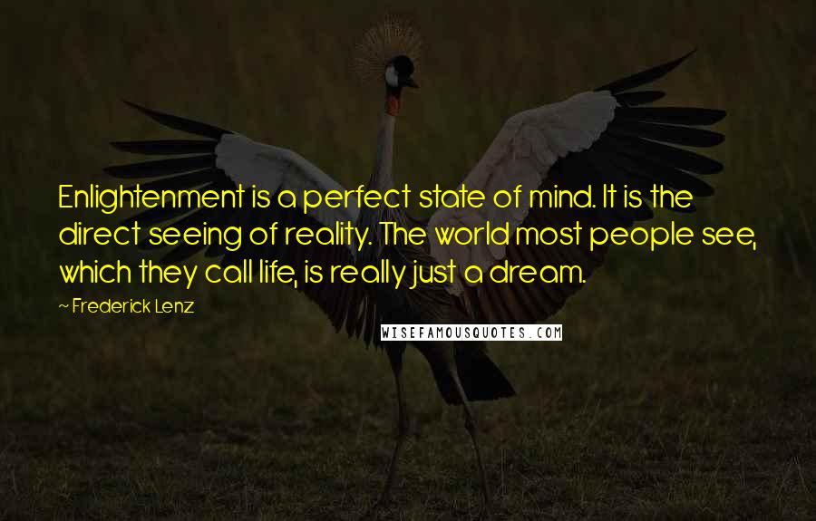 Frederick Lenz Quotes: Enlightenment is a perfect state of mind. It is the direct seeing of reality. The world most people see, which they call life, is really just a dream.