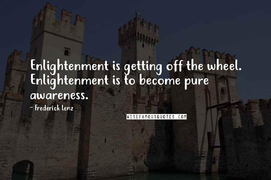 Frederick Lenz Quotes: Enlightenment is getting off the wheel. Enlightenment is to become pure awareness.