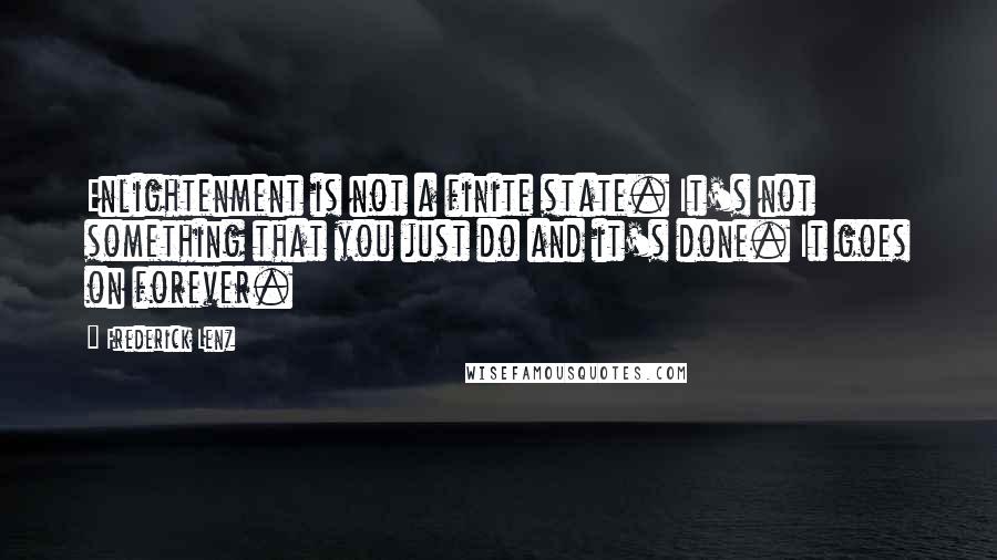 Frederick Lenz Quotes: Enlightenment is not a finite state. It's not something that you just do and it's done. It goes on forever.