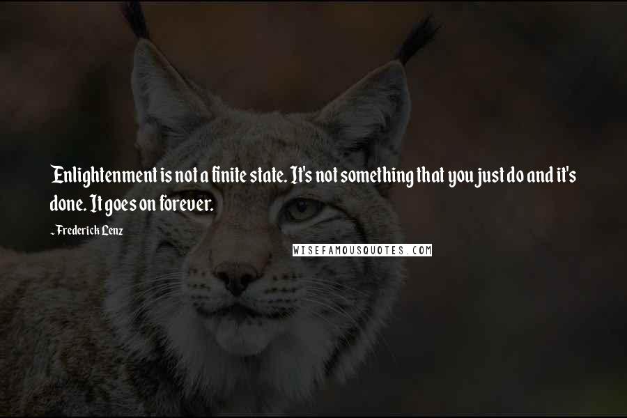 Frederick Lenz Quotes: Enlightenment is not a finite state. It's not something that you just do and it's done. It goes on forever.