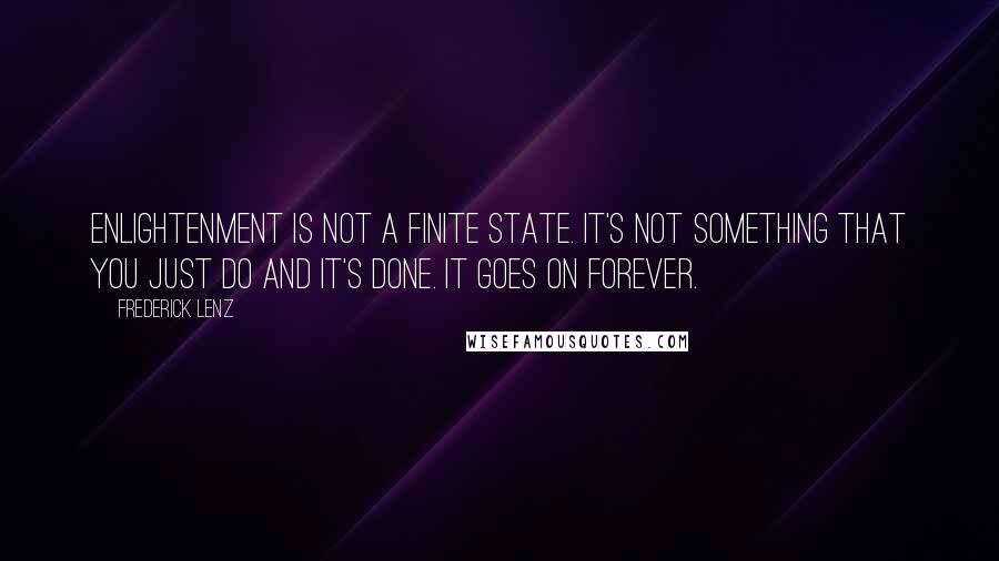 Frederick Lenz Quotes: Enlightenment is not a finite state. It's not something that you just do and it's done. It goes on forever.