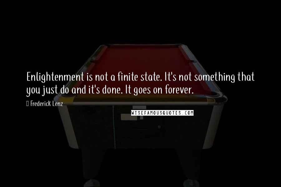 Frederick Lenz Quotes: Enlightenment is not a finite state. It's not something that you just do and it's done. It goes on forever.