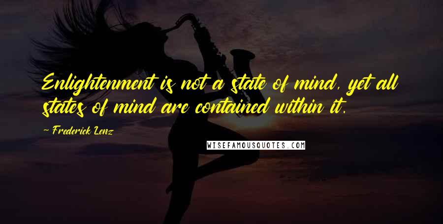 Frederick Lenz Quotes: Enlightenment is not a state of mind, yet all states of mind are contained within it.