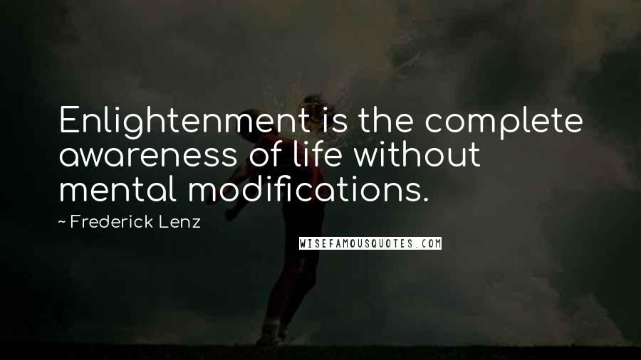 Frederick Lenz Quotes: Enlightenment is the complete awareness of life without mental modifications.