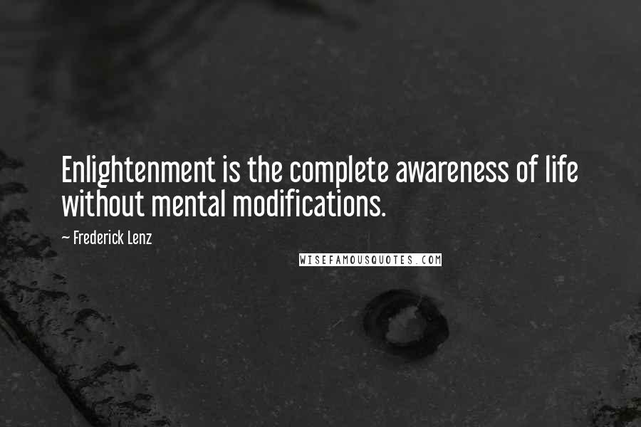Frederick Lenz Quotes: Enlightenment is the complete awareness of life without mental modifications.