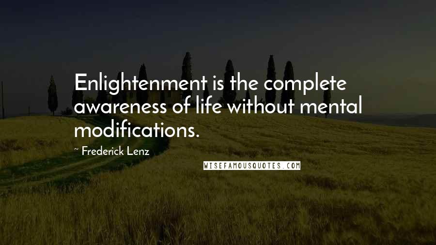 Frederick Lenz Quotes: Enlightenment is the complete awareness of life without mental modifications.