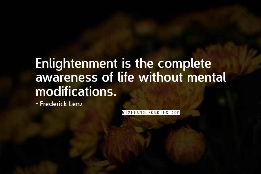 Frederick Lenz Quotes: Enlightenment is the complete awareness of life without mental modifications.