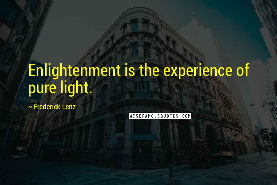 Frederick Lenz Quotes: Enlightenment is the experience of pure light.