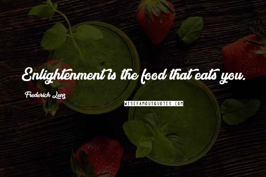 Frederick Lenz Quotes: Enlightenment is the food that eats you.