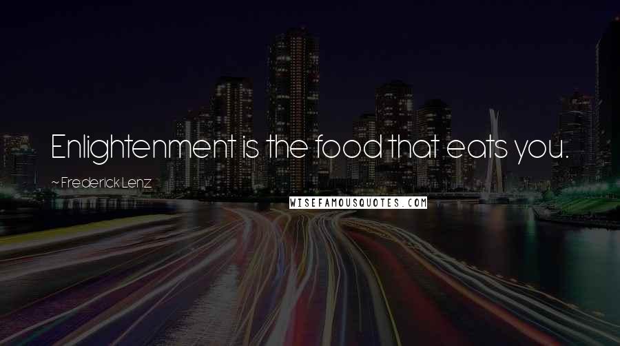 Frederick Lenz Quotes: Enlightenment is the food that eats you.