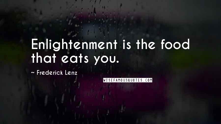 Frederick Lenz Quotes: Enlightenment is the food that eats you.