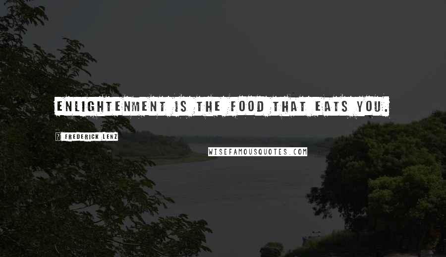 Frederick Lenz Quotes: Enlightenment is the food that eats you.