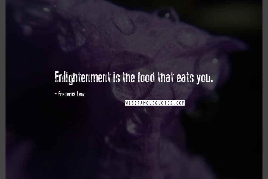 Frederick Lenz Quotes: Enlightenment is the food that eats you.