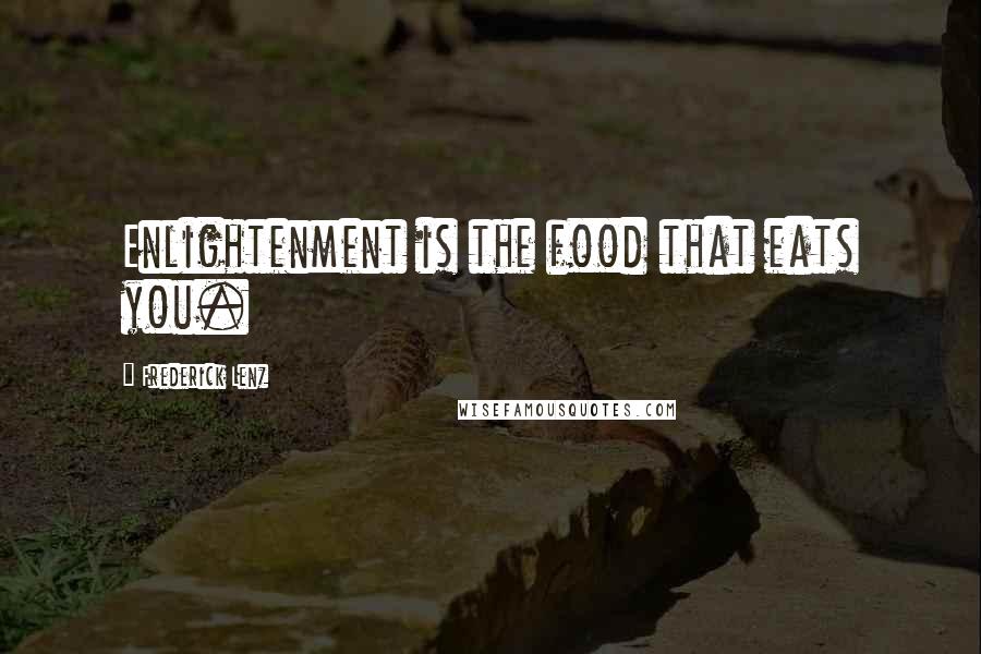 Frederick Lenz Quotes: Enlightenment is the food that eats you.