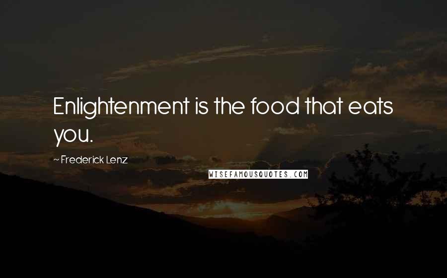 Frederick Lenz Quotes: Enlightenment is the food that eats you.