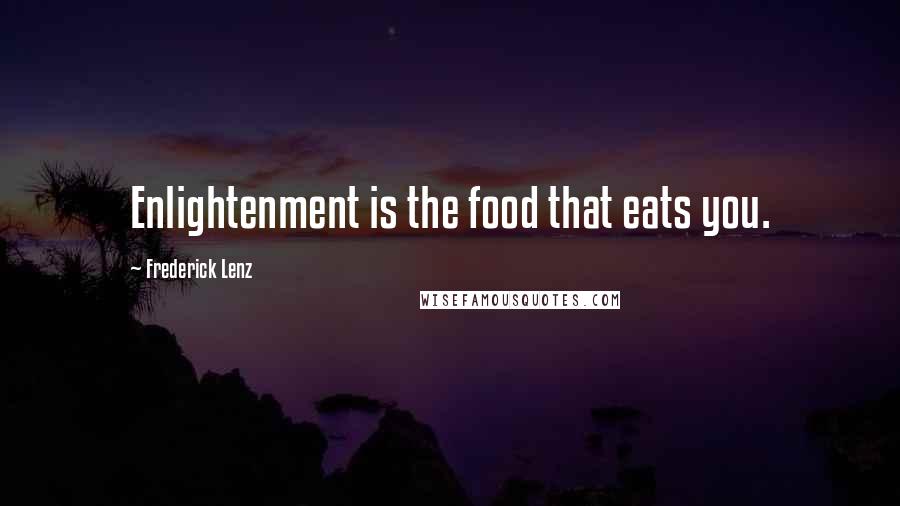 Frederick Lenz Quotes: Enlightenment is the food that eats you.