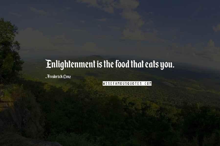 Frederick Lenz Quotes: Enlightenment is the food that eats you.