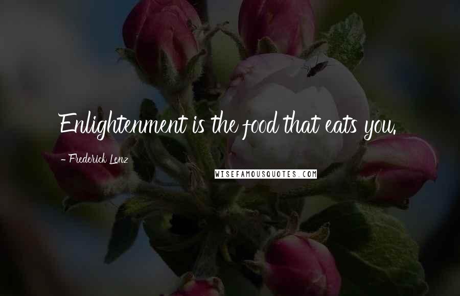 Frederick Lenz Quotes: Enlightenment is the food that eats you.