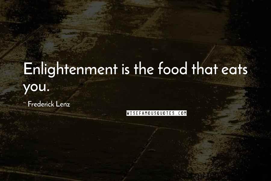 Frederick Lenz Quotes: Enlightenment is the food that eats you.