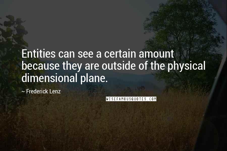 Frederick Lenz Quotes: Entities can see a certain amount because they are outside of the physical dimensional plane.