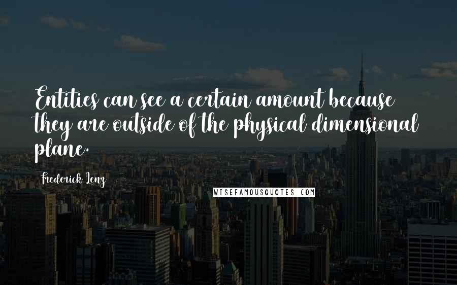 Frederick Lenz Quotes: Entities can see a certain amount because they are outside of the physical dimensional plane.