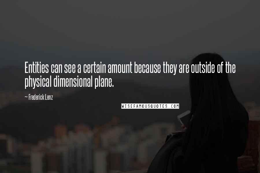 Frederick Lenz Quotes: Entities can see a certain amount because they are outside of the physical dimensional plane.