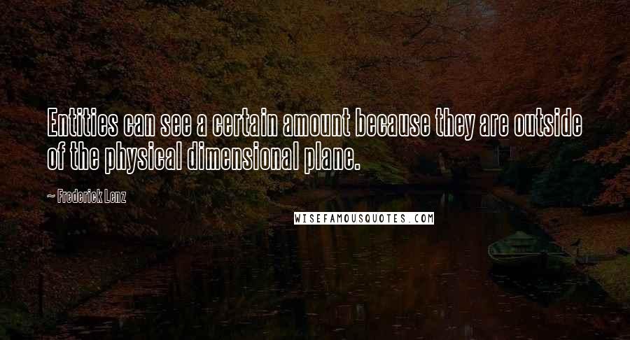Frederick Lenz Quotes: Entities can see a certain amount because they are outside of the physical dimensional plane.