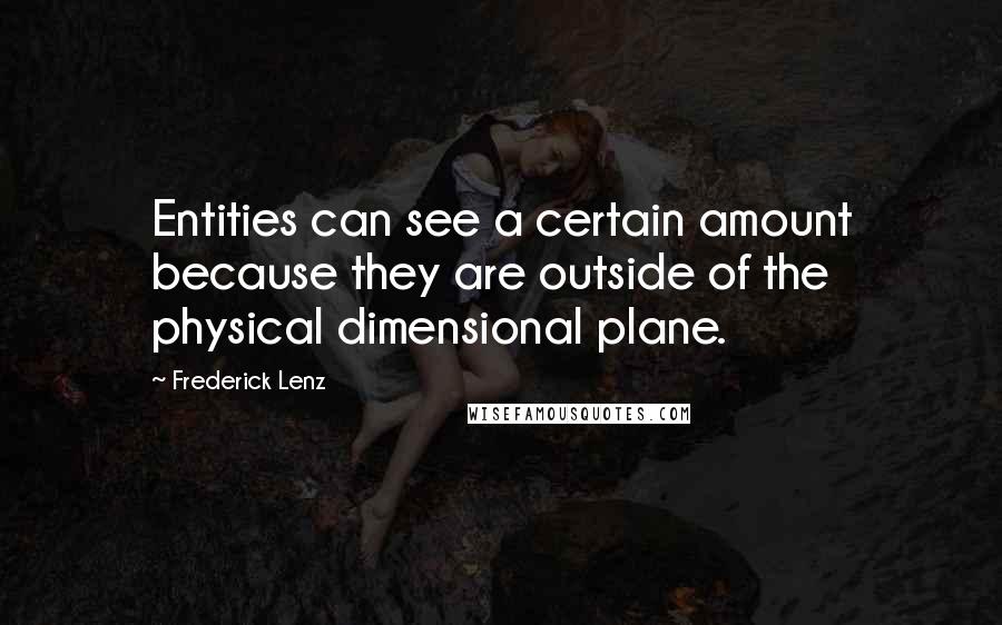Frederick Lenz Quotes: Entities can see a certain amount because they are outside of the physical dimensional plane.