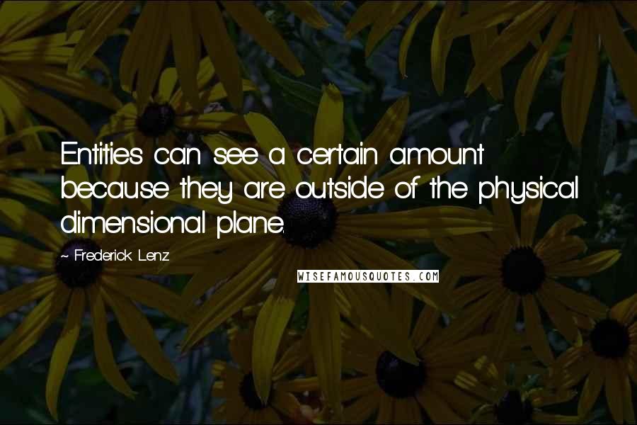 Frederick Lenz Quotes: Entities can see a certain amount because they are outside of the physical dimensional plane.