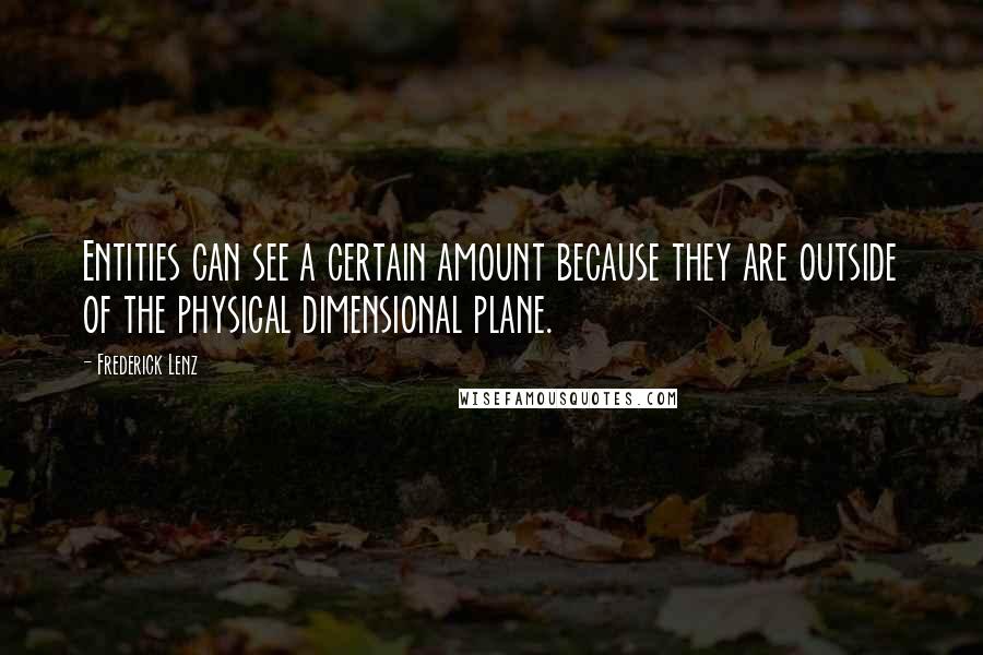 Frederick Lenz Quotes: Entities can see a certain amount because they are outside of the physical dimensional plane.