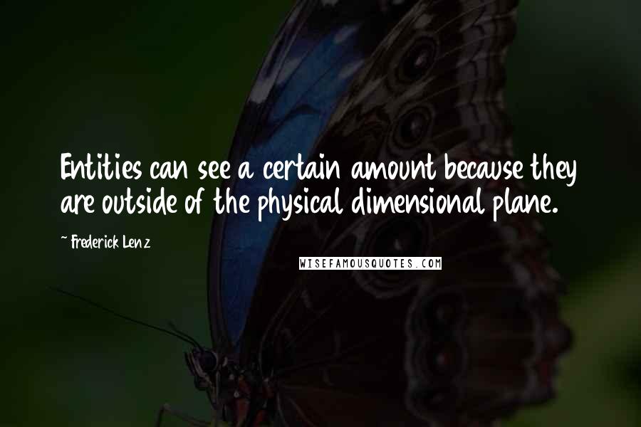 Frederick Lenz Quotes: Entities can see a certain amount because they are outside of the physical dimensional plane.