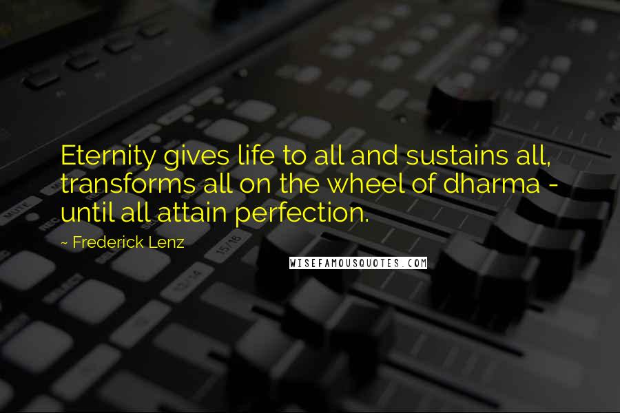 Frederick Lenz Quotes: Eternity gives life to all and sustains all, transforms all on the wheel of dharma - until all attain perfection.