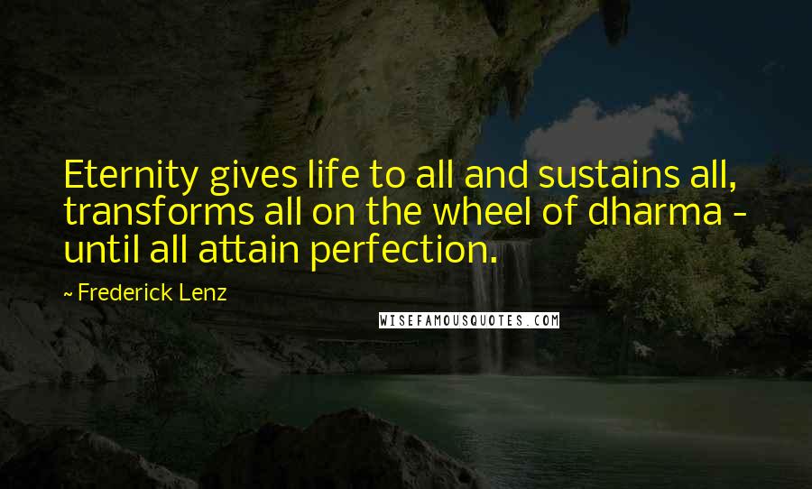 Frederick Lenz Quotes: Eternity gives life to all and sustains all, transforms all on the wheel of dharma - until all attain perfection.
