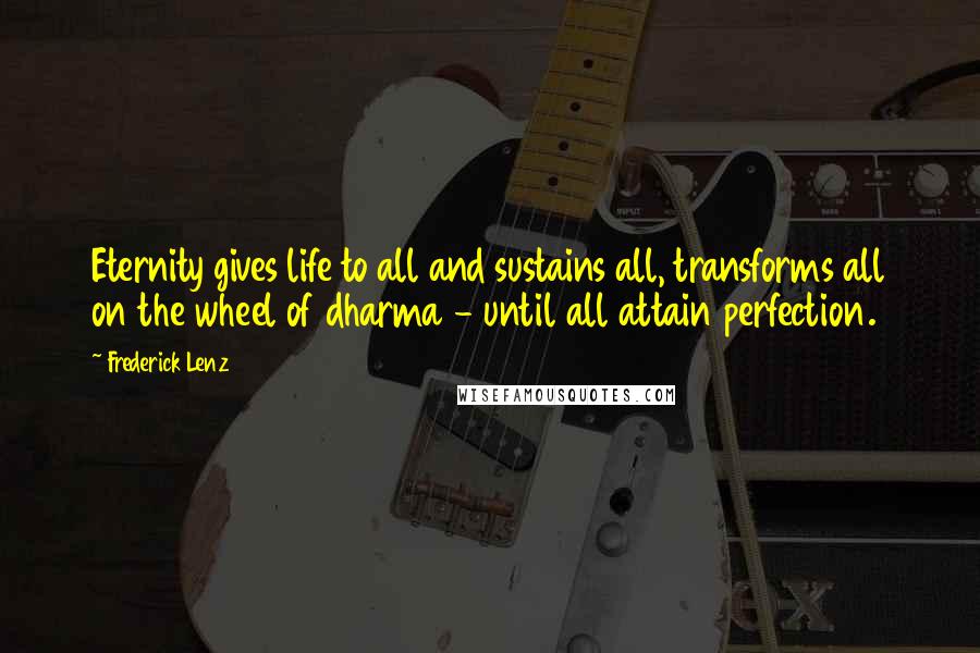 Frederick Lenz Quotes: Eternity gives life to all and sustains all, transforms all on the wheel of dharma - until all attain perfection.
