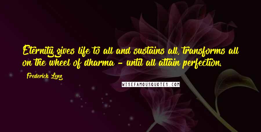 Frederick Lenz Quotes: Eternity gives life to all and sustains all, transforms all on the wheel of dharma - until all attain perfection.