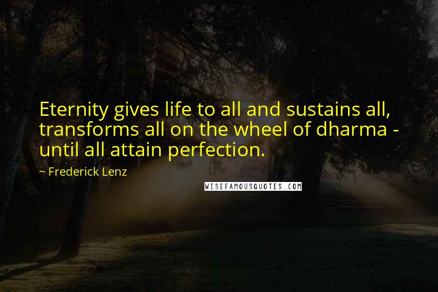 Frederick Lenz Quotes: Eternity gives life to all and sustains all, transforms all on the wheel of dharma - until all attain perfection.