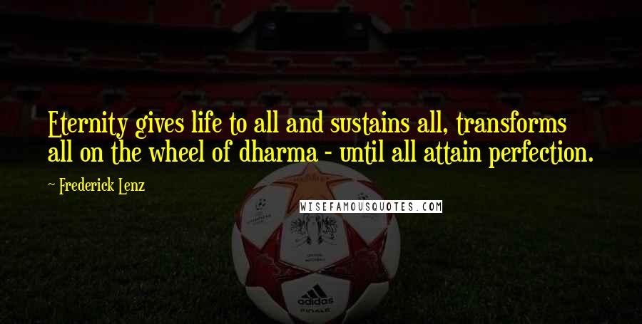 Frederick Lenz Quotes: Eternity gives life to all and sustains all, transforms all on the wheel of dharma - until all attain perfection.