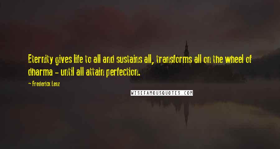 Frederick Lenz Quotes: Eternity gives life to all and sustains all, transforms all on the wheel of dharma - until all attain perfection.
