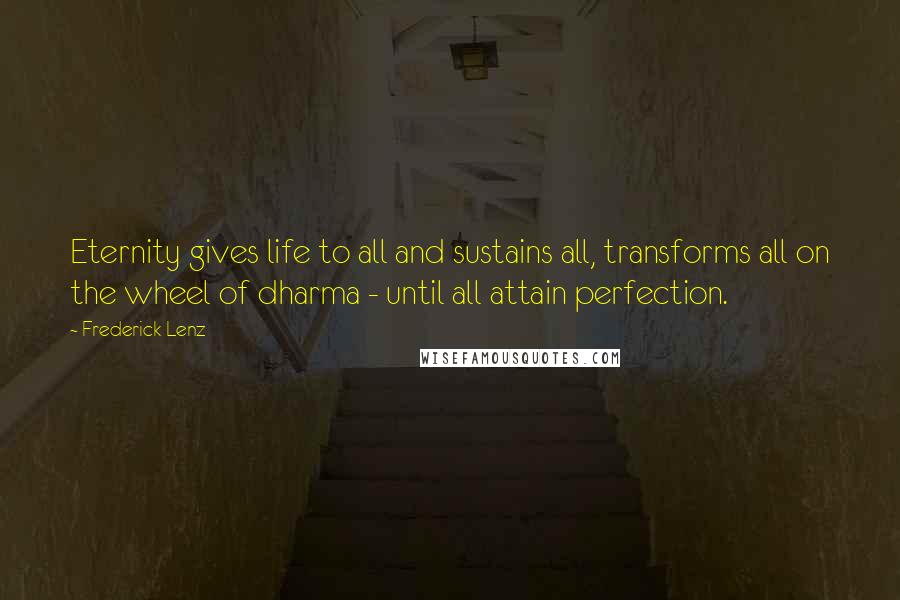 Frederick Lenz Quotes: Eternity gives life to all and sustains all, transforms all on the wheel of dharma - until all attain perfection.