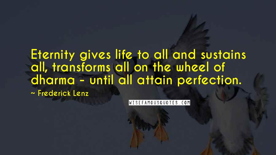 Frederick Lenz Quotes: Eternity gives life to all and sustains all, transforms all on the wheel of dharma - until all attain perfection.