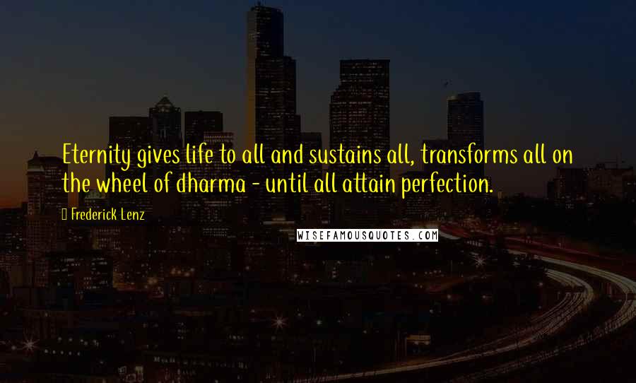 Frederick Lenz Quotes: Eternity gives life to all and sustains all, transforms all on the wheel of dharma - until all attain perfection.