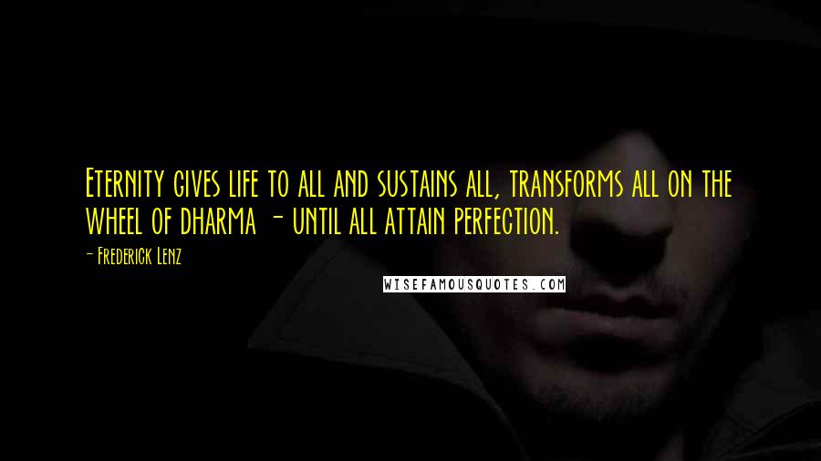 Frederick Lenz Quotes: Eternity gives life to all and sustains all, transforms all on the wheel of dharma - until all attain perfection.
