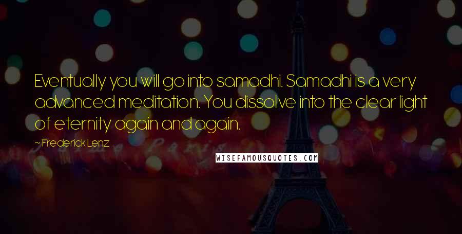 Frederick Lenz Quotes: Eventually you will go into samadhi. Samadhi is a very advanced meditation. You dissolve into the clear light of eternity again and again.