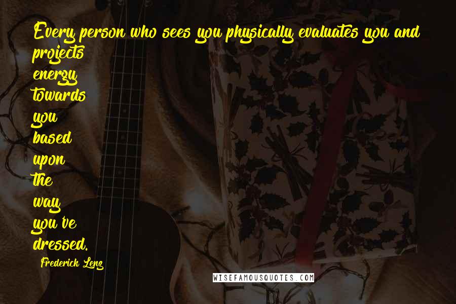 Frederick Lenz Quotes: Every person who sees you physically evaluates you and projects energy towards you based upon the way you've dressed.