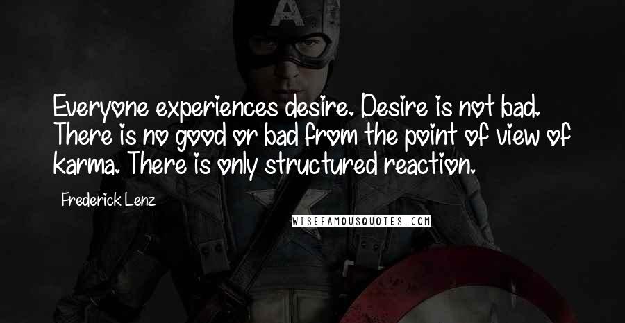 Frederick Lenz Quotes: Everyone experiences desire. Desire is not bad. There is no good or bad from the point of view of karma. There is only structured reaction.