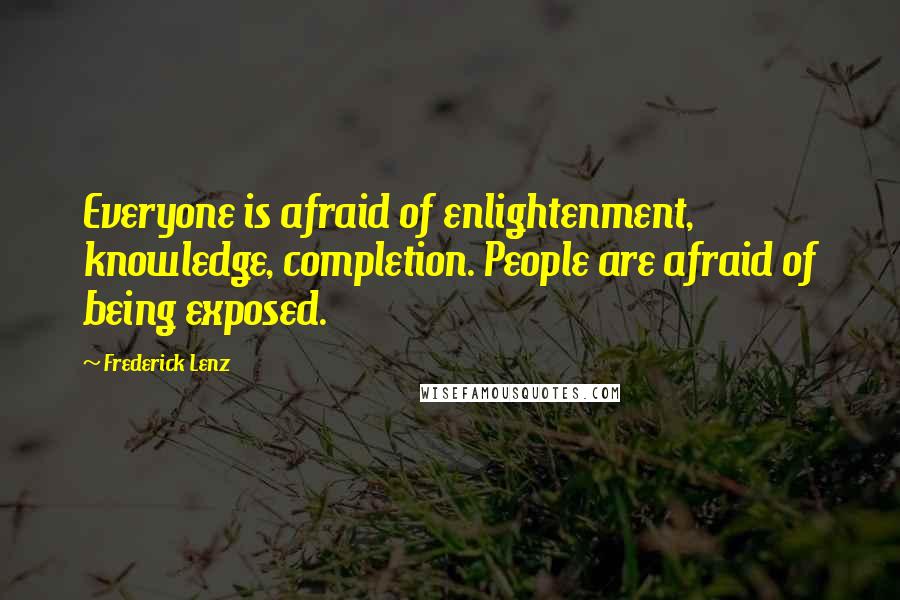 Frederick Lenz Quotes: Everyone is afraid of enlightenment, knowledge, completion. People are afraid of being exposed.