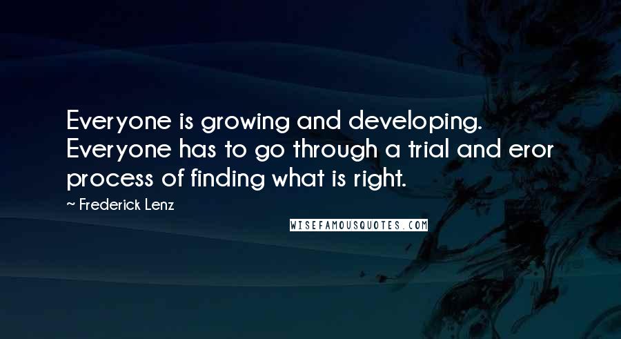 Frederick Lenz Quotes: Everyone is growing and developing. Everyone has to go through a trial and eror process of finding what is right.